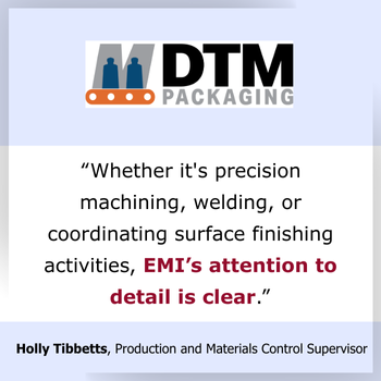 Testimonial whether it's precision machining, welding or coordinating surface finishing activities, EMI's attention to detail is clear Testimonial whether it's precision machining, welding or coordinating surface finishing activities, EMI's attention to detail is clear